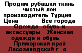 Продам рубашки,ткань чистый лен,производитель Турция › Цена ­ 1 500 - Все города Одежда, обувь и аксессуары » Женская одежда и обувь   . Приморский край,Лесозаводский г. о. 